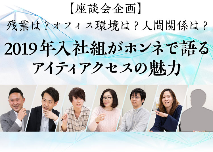 【座談会企画】 残業は？オフィス環境は？人間関係は？2019年入社組がホンネで語るアイティアクセスの魅力