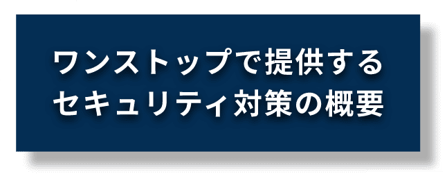 ワンストップで提供するセキュリティ対策の概要