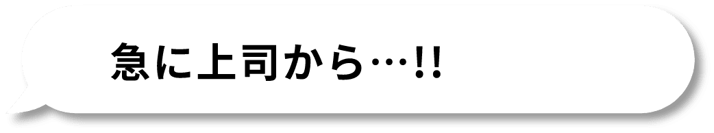 急に上司から…!!