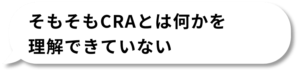 そもそもCRAとは何かを理解できていない